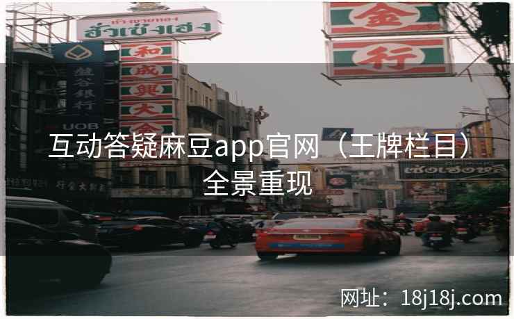 互动答疑麻豆app官网（王牌栏目）全景重现