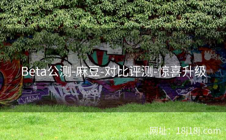 Beta公测-麻豆-对比评测-惊喜升级