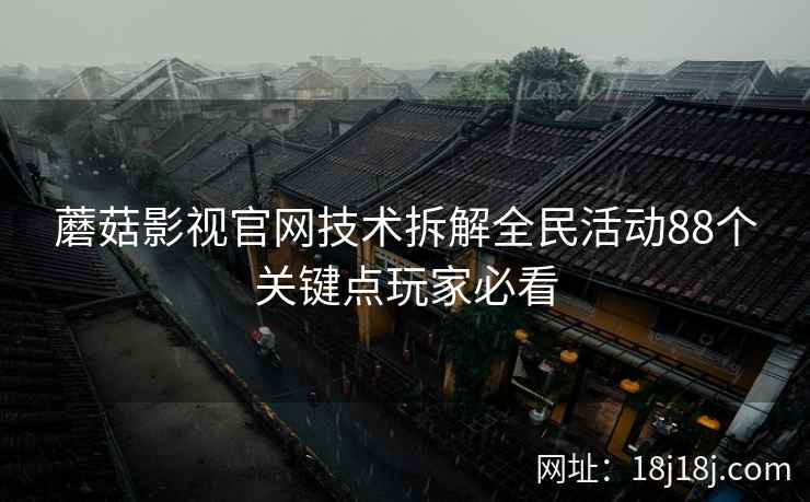 蘑菇影视官网技术拆解全民活动88个关键点玩家必看 蘑菇影视官网技术拆解全民活动88个关键点玩家必看