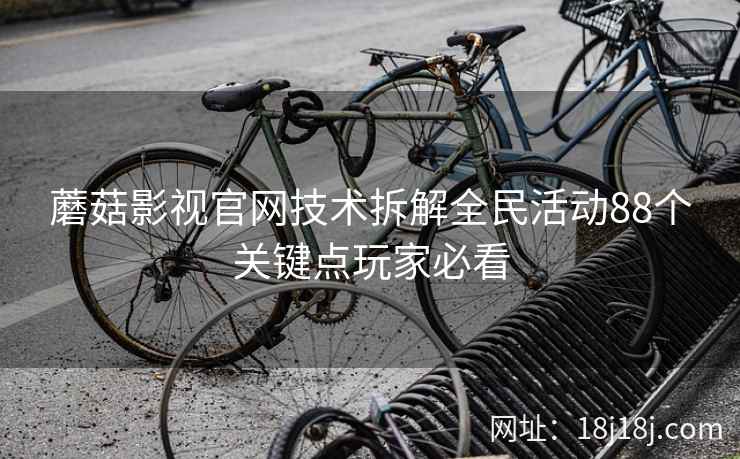 蘑菇影视官网技术拆解全民活动88个关键点玩家必看 蘑菇影视官网技术拆解全民活动88个关键点玩家必看
