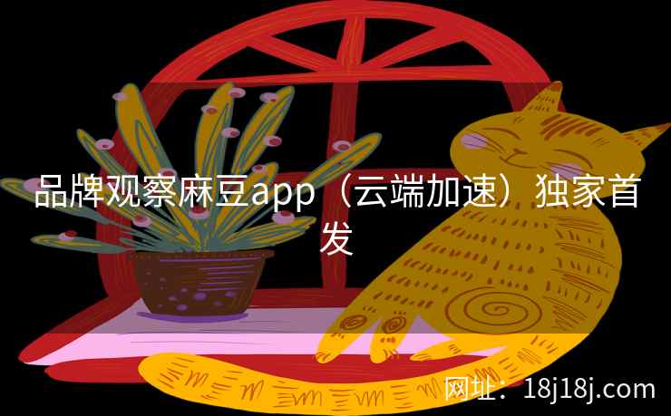 品牌观察麻豆app（云端加速）独家首发