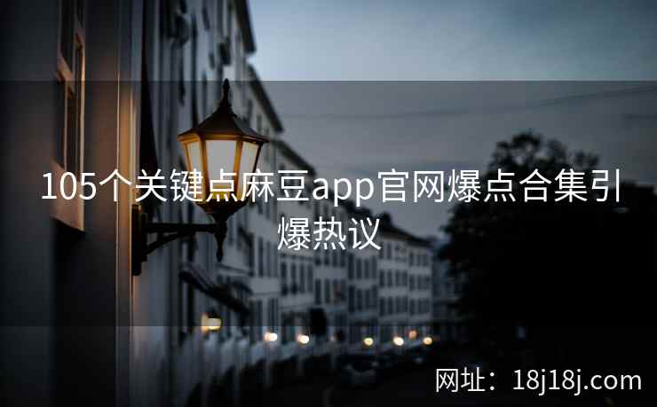 105个关键点麻豆app官网爆点合集引爆热议