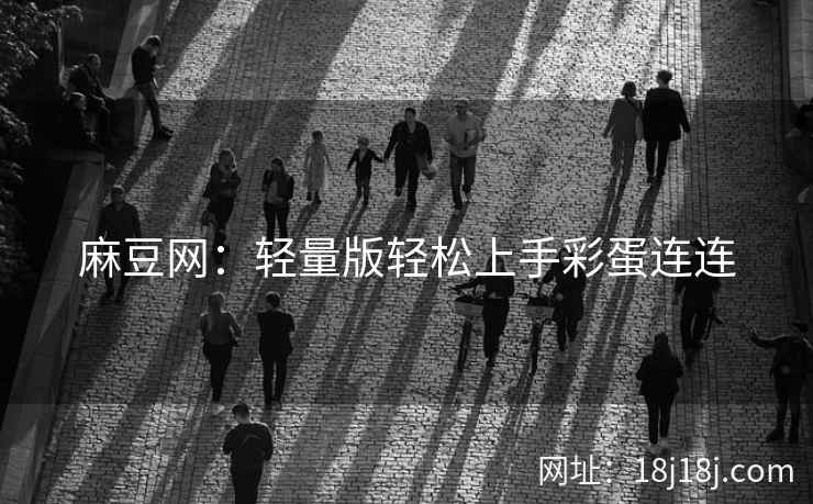 麻豆网：轻量版轻松上手彩蛋连连