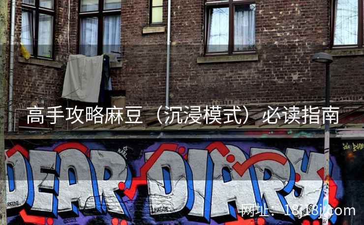 高手攻略麻豆(沉浸模式)必读指南 高手攻略麻豆(沉浸模式)必读指南