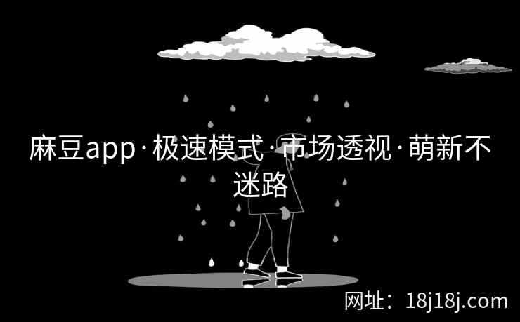 麻豆app·极速模式·市场透视·萌新不迷路 麻豆app·极速模式·市场透视·萌新不迷路
