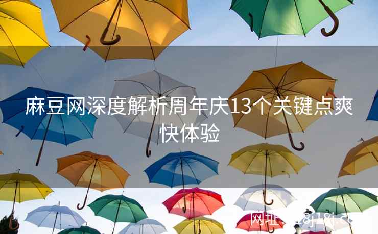 麻豆网深度解析周年庆13个关键点爽快体验 麻豆网深度解析周年庆13个关键点爽快体验