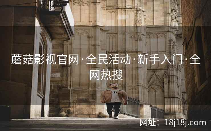 蘑菇影视官网·全民活动·新手入门·全网热搜 蘑菇影视官网·全民活动·新手入门·全网热搜