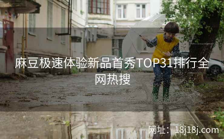 麻豆极速体验新品首秀TOP31排行全网热搜