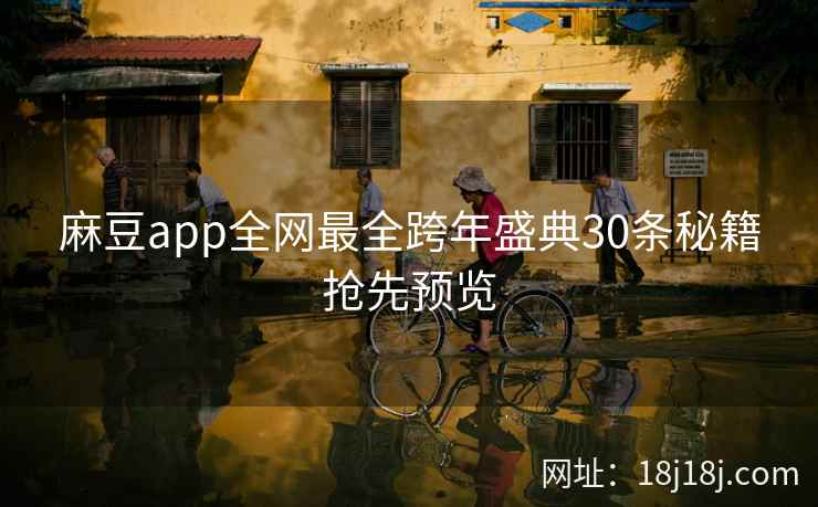 麻豆app全网最全跨年盛典30条秘籍抢先预览