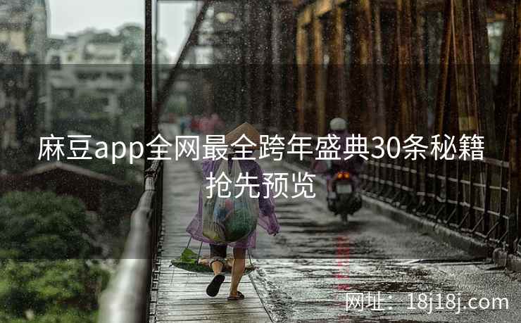 麻豆app全网最全跨年盛典30条秘籍抢先预览 麻豆app全网最全跨年盛典30条秘籍抢先预览