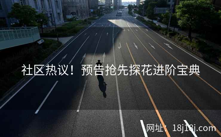 社区热议！预告抢先探花进阶宝典