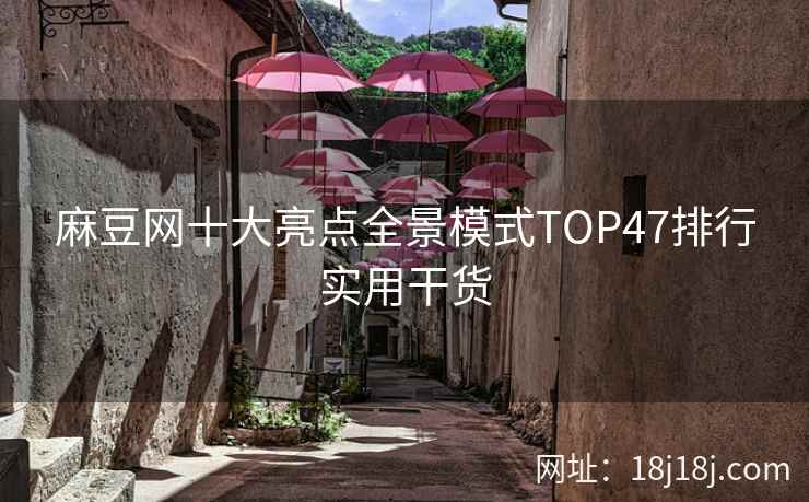 麻豆网十大亮点全景模式TOP47排行实用干货 麻豆网十大亮点全景模式TOP47排行实用干货