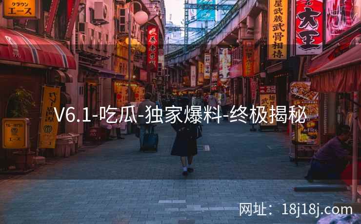 V6.1-吃瓜-独家爆料-终极揭秘