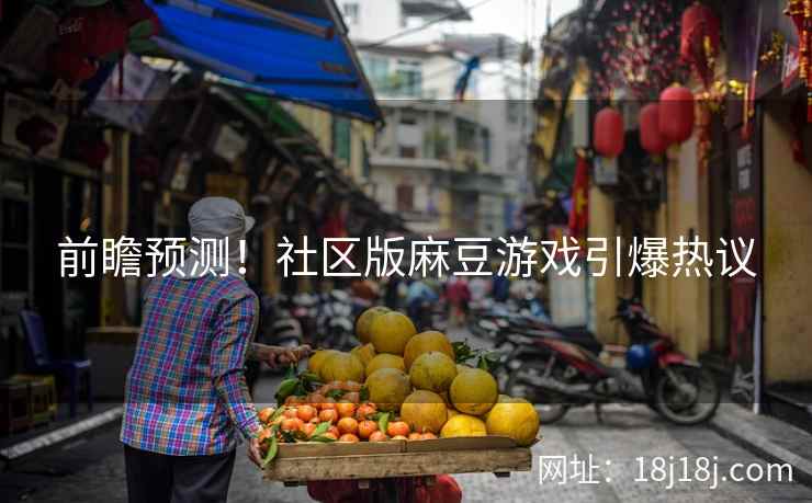 前瞻预测！社区版麻豆游戏引爆热议