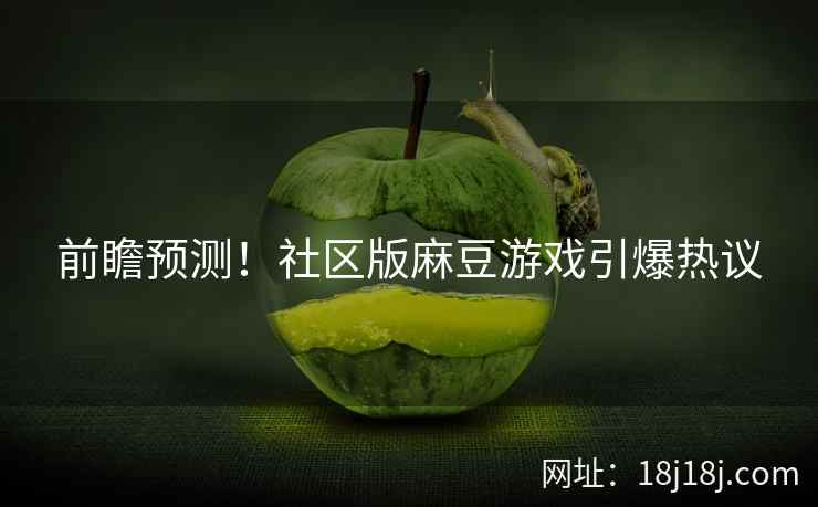 前瞻预测!社区版麻豆游戏引爆热议 前瞻预测!社区版麻豆游戏引爆热议
