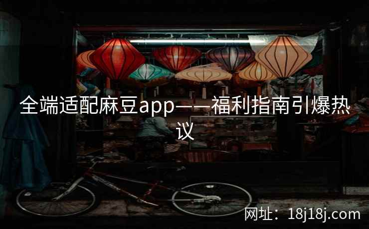 全端适配麻豆app——福利指南引爆热议 全端适配麻豆app——福利指南引爆热议