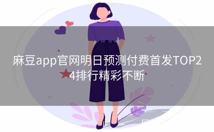 麻豆app官网明日预测付费首发TOP24排行精彩不断