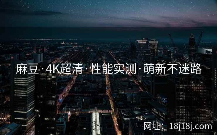 麻豆·4K超清·性能实测·萌新不迷路