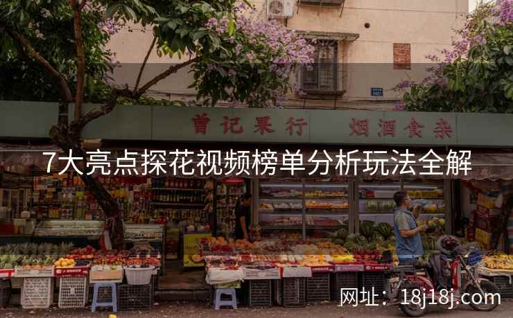 7大亮点探花视频榜单分析玩法全解 7大亮点探花视频榜单分析玩法全解
