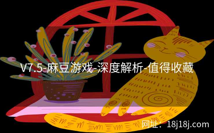 V7.5-麻豆游戏-深度解析-值得收藏 V7.5-麻豆游戏-深度解析-值得收藏