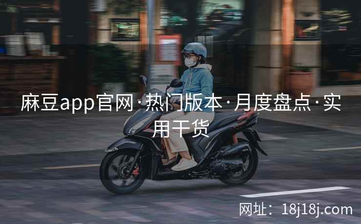 麻豆app官网·热门版本·月度盘点·实用干货