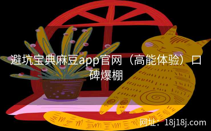 避坑宝典麻豆app官网（高能体验）口碑爆棚