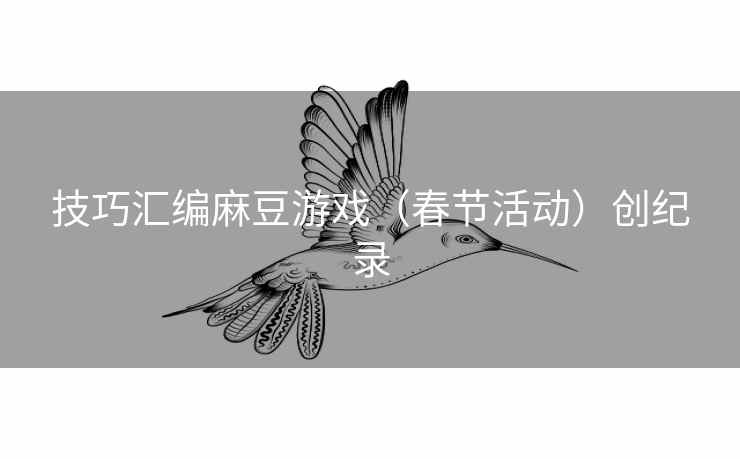 技巧汇编麻豆游戏（春节活动）创纪录