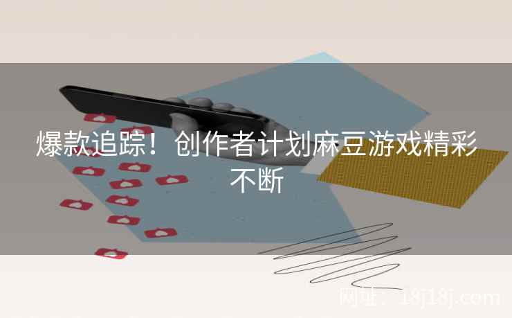 爆款追踪!创作者计划麻豆游戏精彩不断 爆款追踪!创作者计划麻豆游戏精彩不断
