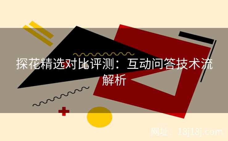 探花精选对比评测：互动问答技术流解析