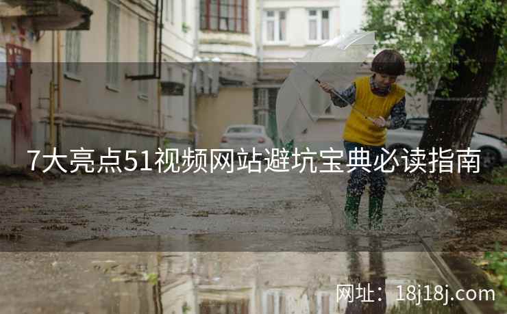7大亮点51视频网站避坑宝典必读指南 7大亮点51视频网站避坑宝典必读指南