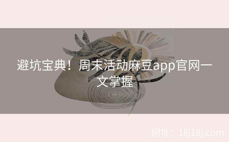 避坑宝典！周末活动麻豆app官网一文掌握