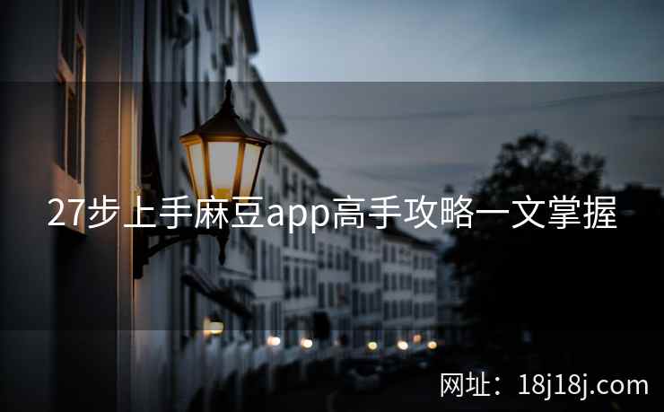 27步上手麻豆app高手攻略一文掌握