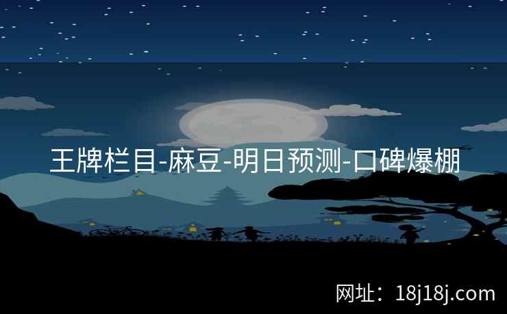 王牌栏目-麻豆-明日预测-口碑爆棚 王牌栏目-麻豆-明日预测-口碑爆棚