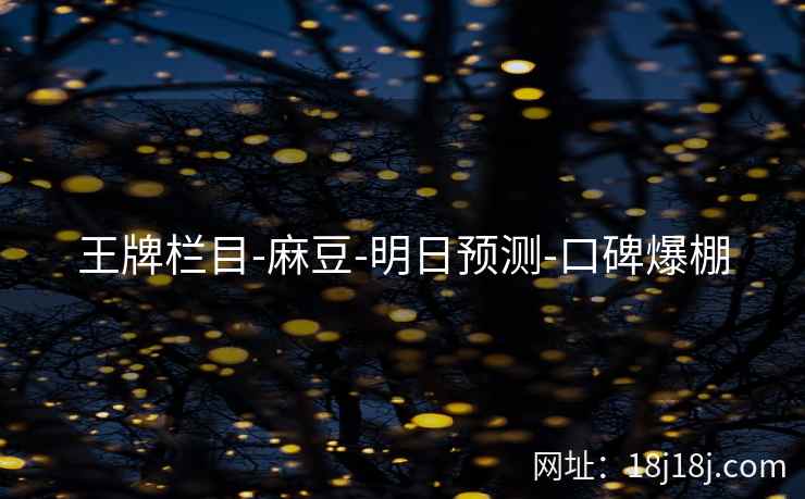 王牌栏目-麻豆-明日预测-口碑爆棚 王牌栏目-麻豆-明日预测-口碑爆棚