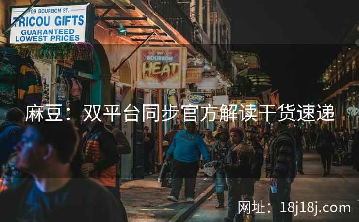 麻豆：双平台同步官方解读干货速递