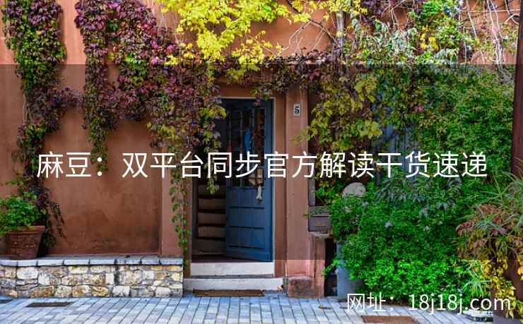 麻豆:双平台同步官方解读干货速递 麻豆:双平台同步官方解读干货速递