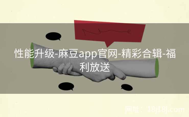 性能升级-麻豆app官网-精彩合辑-福利放送