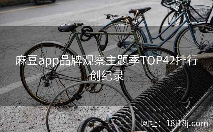 麻豆app品牌观察主题季TOP42排行创纪录