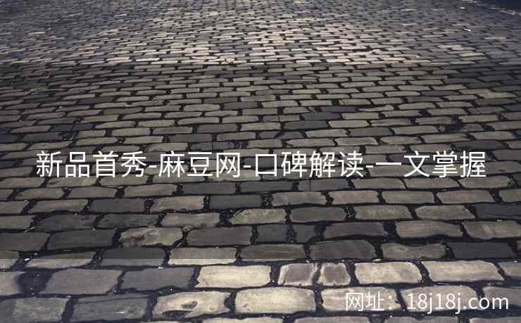 新品首秀-麻豆网-口碑解读-一文掌握