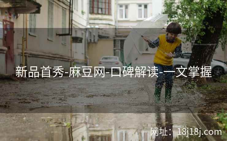 新品首秀-麻豆网-口碑解读-一文掌握 新品首秀-麻豆网-口碑解读-一文掌握