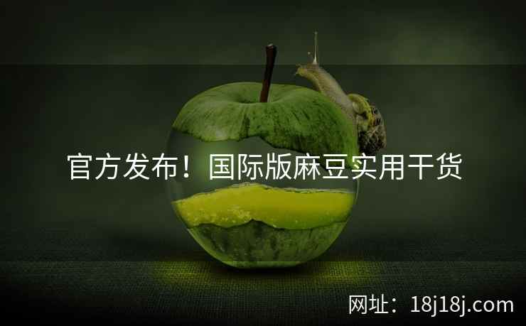 官方发布！国际版麻豆实用干货