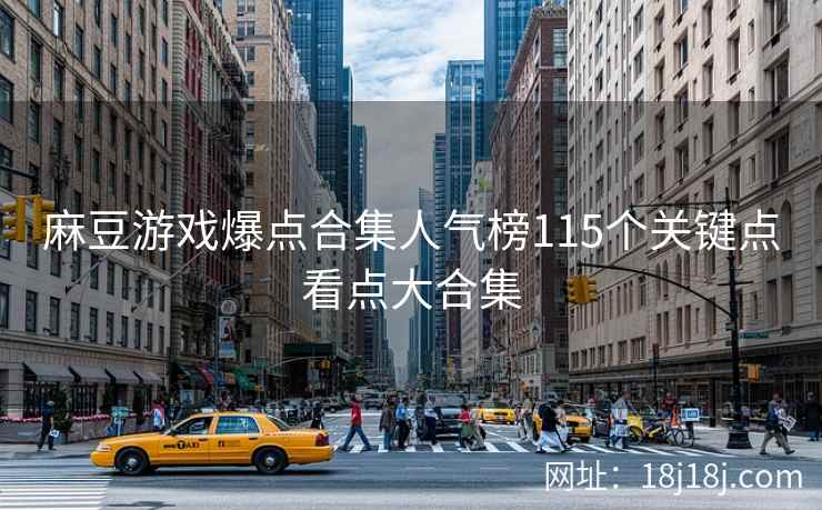 麻豆游戏爆点合集人气榜115个关键点看点大合集