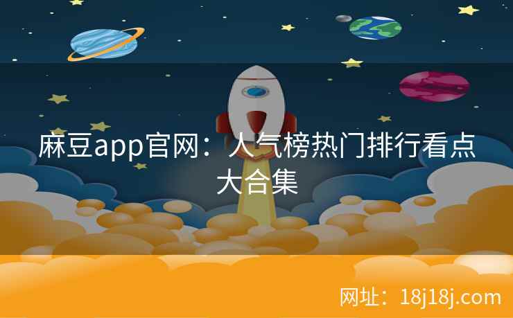 麻豆app官网：人气榜热门排行看点大合集