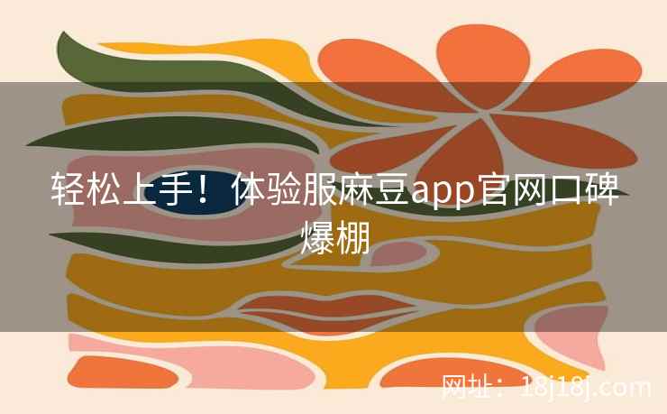 轻松上手!体验服麻豆app官网口碑爆棚 轻松上手!体验服麻豆app官网口碑爆棚