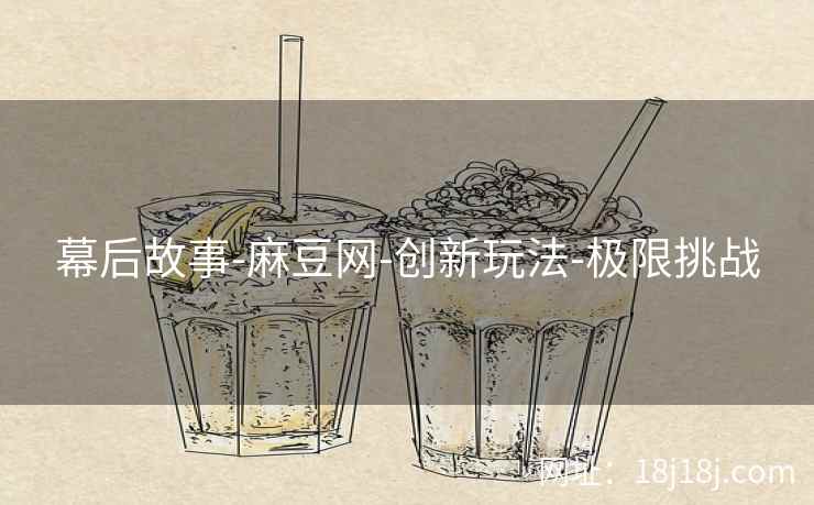 幕后故事-麻豆网-创新玩法-极限挑战 幕后故事-麻豆网-创新玩法-极限挑战