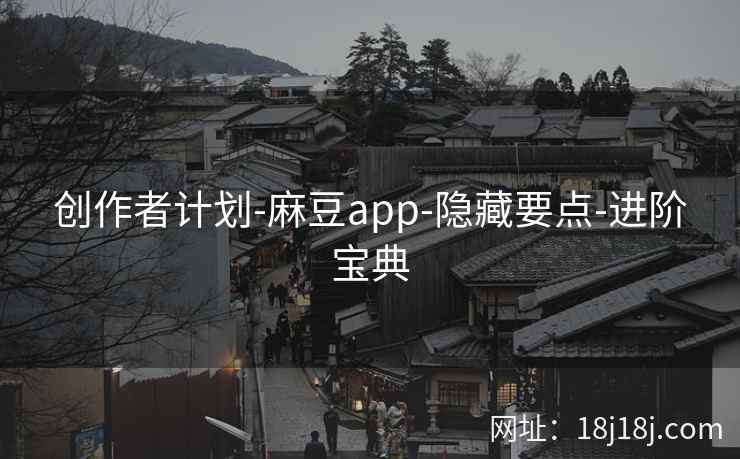 创作者计划-麻豆app-隐藏要点-进阶宝典
