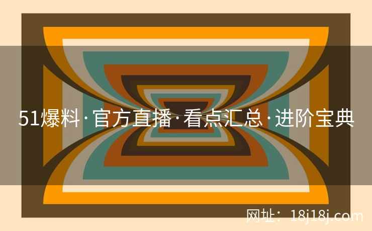 51爆料·官方直播·看点汇总·进阶宝典