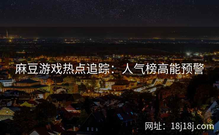 麻豆游戏热点追踪：人气榜高能预警