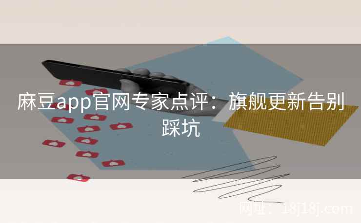 麻豆app官网专家点评:旗舰更新告别踩坑 麻豆app官网专家点评:旗舰更新告别踩坑