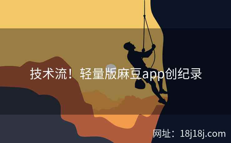 技术流！轻量版麻豆app创纪录